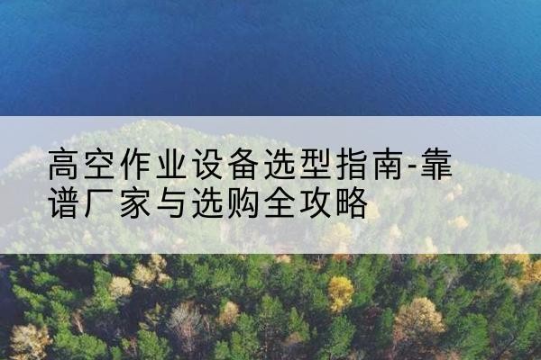 东风升降车厂家-高空作业设备选型指南-靠谱厂家与选购全攻略