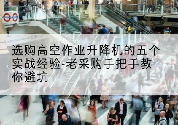 东风高空作业升降机厂家-选购高空作业升降机的五个实战经验-老采购手把手教你避坑