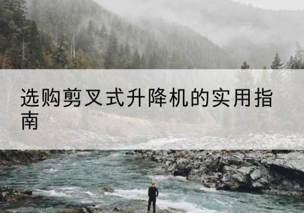东风剪叉式升降机怎么选-选购剪叉式升降机的实用指南