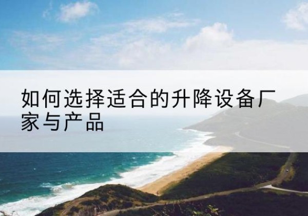 东风电动升降平台厂家-如何选择适合的升降设备厂家与产品