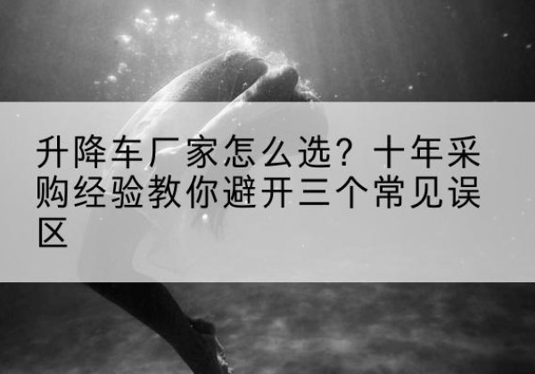 东风升降车厂家-怎么选？十年采购经验教你避开三个常见误区